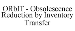ORBIT - OBSOLESCENCE REDUCTION BY INVENTORY TRANSFER trademark