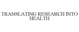 TRANSLATING RESEARCH INTO HEALTH trademark