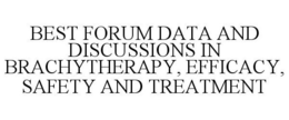 BEST FORUM DATA AND DISCUSSIONS IN BRACHYTHERAPY, EFFICACY, SAFETY AND TREATMENT trademark