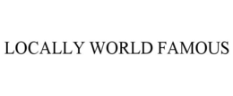 LOCALLY WORLD FAMOUS trademark