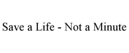 SAVE A LIFE - NOT A MINUTE trademark