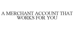 A MERCHANT ACCOUNT THAT WORKS FOR YOU trademark