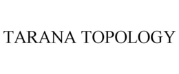 TARANA TOPOLOGY trademark