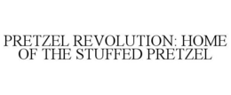 PRETZEL REVOLUTION: HOME OF THE STUFFED PRETZEL trademark