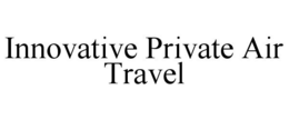 INNOVATIVE PRIVATE AIR TRAVEL trademark