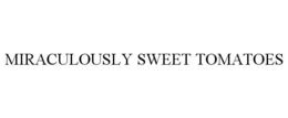 MIRACULOUSLY SWEET TOMATOES trademark