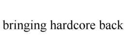 BRINGING HARDCORE BACK trademark