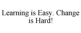 LEARNING IS EASY. CHANGE IS HARD! trademark
