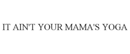IT AIN'T YOUR MAMA'S YOGA trademark
