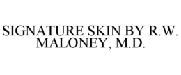 SIGNATURE SKIN BY R.W. MALONEY, M.D. trademark