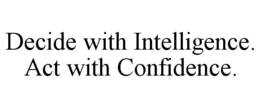 DECIDE WITH INTELLIGENCE. ACT WITH CONFIDENCE. trademark