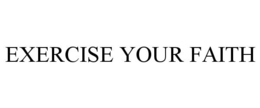 EXERCISE YOUR FAITH trademark