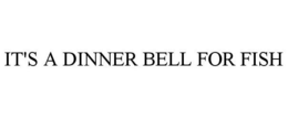 IT'S A DINNER BELL FOR FISH trademark
