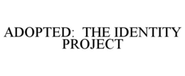 ADOPTED: THE IDENTITY PROJECT trademark