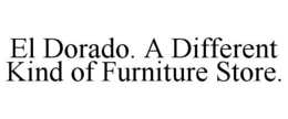 EL DORADO. A DIFFERENT KIND OF FURNITURE STORE. trademark