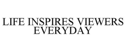 LIFE INSPIRES VIEWERS EVERYDAY trademark