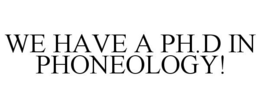 WE HAVE A PH.D IN PHONEOLOGY! trademark