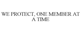 WE PROTECT, ONE MEMBER AT A TIME trademark