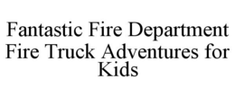 FANTASTIC FIRE DEPARTMENT FIRE TRUCK ADVENTURES FOR KIDS trademark