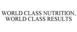 WORLD CLASS NUTRITION, WORLD CLASS RESULTS trademark