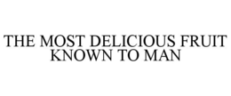 THE MOST DELICIOUS FRUIT KNOWN TO MAN trademark