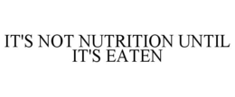 IT'S NOT NUTRITION UNTIL IT'S EATEN trademark