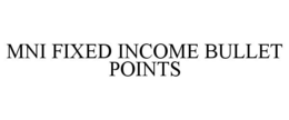 MNI FIXED INCOME BULLET POINTS trademark