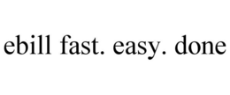 EBILL FAST. EASY. DONE trademark