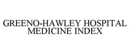 GREENO-HAWLEY HOSPITAL MEDICINE INDEX trademark