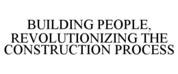 BUILDING PEOPLE, REVOLUTIONIZING THE CONSTRUCTION PROCESS trademark
