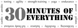 30 MINUTES OF EVERYTHING CARDIO º AEROBIC º TONING º AGILITY º STRENGTH TRAINING º YOGA º ENDURANCE º POWER º PILATES º KICKBOXING º FLEXIBILITY º BALANCE º FULL BODY WORKOUT º trademark