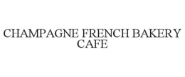 CHAMPAGNE FRENCH BAKERY CAFE trademark
