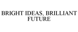 BRIGHT IDEAS, BRILLIANT FUTURE trademark
