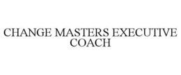 CHANGE MASTERS EXECUTIVE COACH trademark