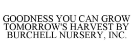 GOODNESS YOU CAN GROW TOMORROW'S HARVEST BY BURCHELL NURSERY, INC. trademark