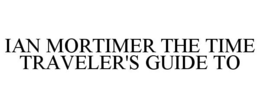 IAN MORTIMER THE TIME TRAVELER'S GUIDE TO trademark
