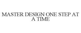 MASTER DESIGN ONE STEP AT A TIME trademark