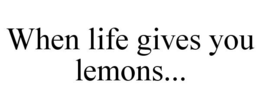 WHEN LIFE GIVES YOU LEMONS... trademark