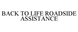 BACK TO LIFE ROADSIDE ASSISTANCE trademark