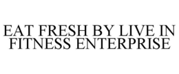 EAT FRESH BY LIVE IN FITNESS ENTERPRISE trademark