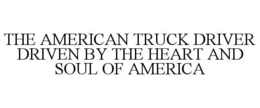 THE AMERICAN TRUCK DRIVER DRIVEN BY THE HEART AND SOUL OF AMERICA trademark
