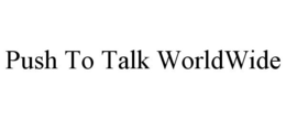 PUSH TO TALK WORLDWIDE trademark
