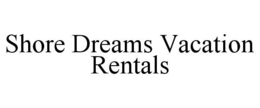 SHORE DREAMS VACATION RENTALS trademark