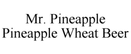 MR. PINEAPPLE PINEAPPLE WHEAT BEER trademark