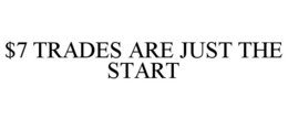 $7 TRADES ARE JUST THE START trademark