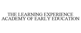 THE LEARNING EXPERIENCE ACADEMY OF EARLY EDUCATION trademark