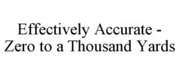 EFFECTIVELY ACCURATE - ZERO TO A THOUSAND YARDS trademark