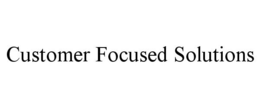 CUSTOMER FOCUSED SOLUTIONS trademark