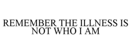 REMEMBER THE ILLNESS IS NOT WHO I AM trademark