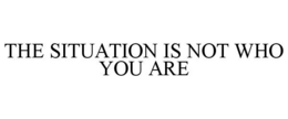 THE SITUATION IS NOT WHO YOU ARE trademark